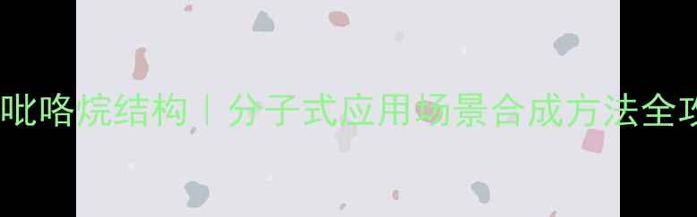 图片 🔬聚乙烯吡咯烷结构｜分子式应用场景合成方法全攻略🔬🌟2