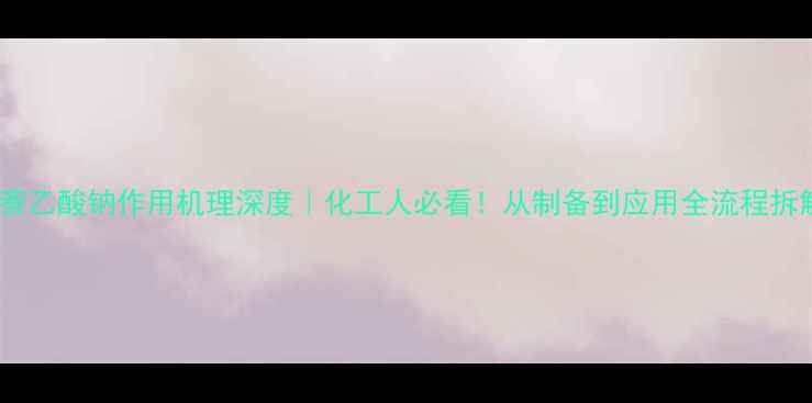 图片 🔬萘乙酸钠作用机理深度｜化工人必看！从制备到应用全流程拆解2