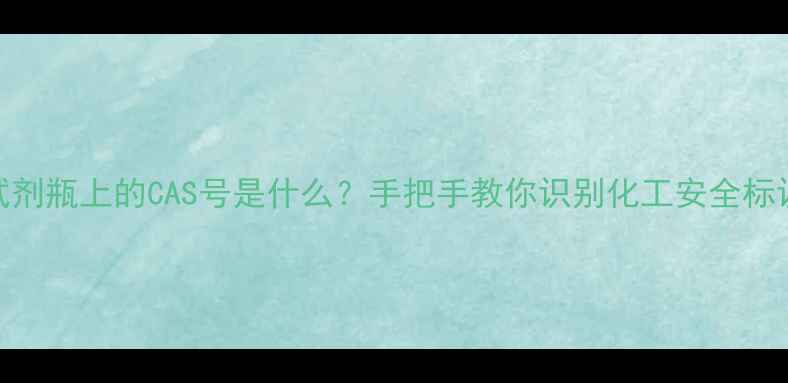 图片 🔬试剂瓶上的CAS号是什么？手把手教你识别化工安全标识！