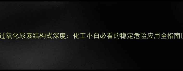 图片 🔬过氧化尿素结构式深度：化工小白必看的稳定危险应用全指南💡2
