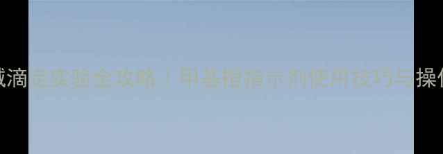 图片 🔬酸碱滴定实验全攻略｜甲基橙指示剂使用技巧与操作误区