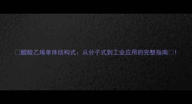 图片 🔬醋酸乙烯单体结构式：从分子式到工业应用的完整指南🔬1