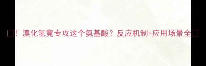 图片 🔬！溴化氢竟专攻这个氨基酸？反应机制+应用场景全🔬